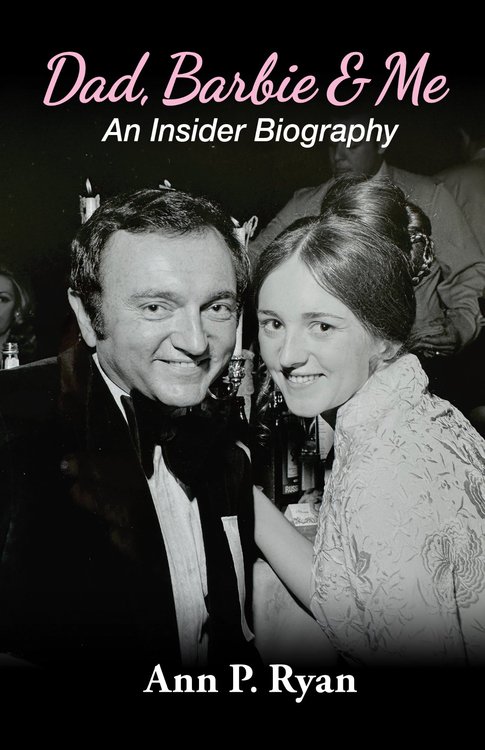 Dad, Barbie & Me: An Insider Biography by Ann P. Ryan